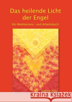 Das heilende Licht der Engel : Ein Meditations- und Arbeitsbuch Sabine Fels 9783945485200