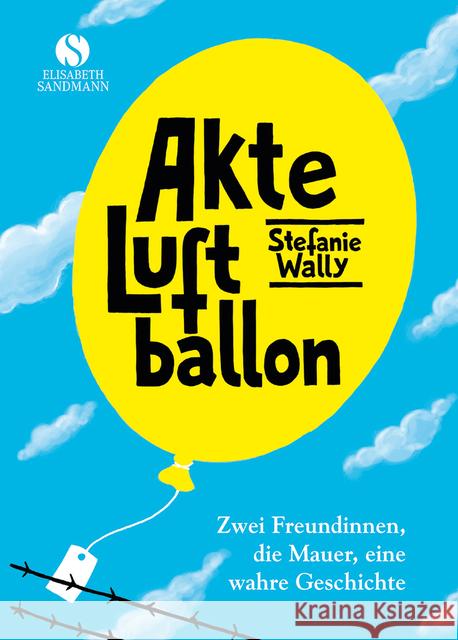 Akte Luftballon : Zwei Mädchen, eine Mauer, eine wahre Geschichte Wally, Stefanie 9783945543207 Sandmann, München