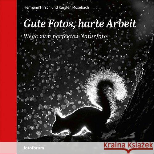 Gute Fotos, harte Arbeit : Wege zum perfekten Naturfoto Hirsch, Hermann; Mosebach, Karsten 9783945565063 Fotoforum-Verlag