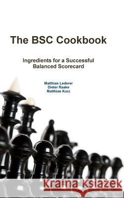 The BSC Cookbook: Vol. 1 - Ingredients for a Successful Balanced Scorecard Matthias Lederer Dieter Raake Matthias Kurz 9783945577004