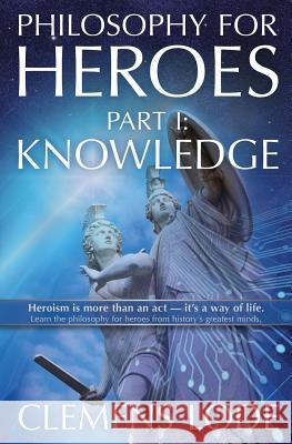 Philosophy for Heroes: Part I: Knowledge Clemens Lode 9783945586211 Clemens Lode Verlag E.K.