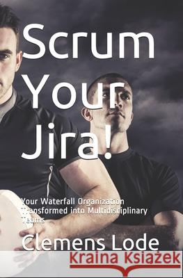 Scrum Your Jira!: Your Waterfall Organization Transformed into Multidisciplinary Teams Conna Craig Clemens Lode 9783945586709 Clemens Lode Verlag E.K.