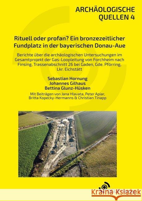 Rituell oder profan? Ein bronzezeitlicher Fundplatz in der bayerischen Donau-Aue : Berichte über die archäologischen Untersuchungen im Gesamtprojekt der Gas-Loopleitung von Forchheim nach Finsing, Tra Hornung, Sebastian; Gilhaus, Johannes; Glunz-Hüsken, Bettina 9783945663097