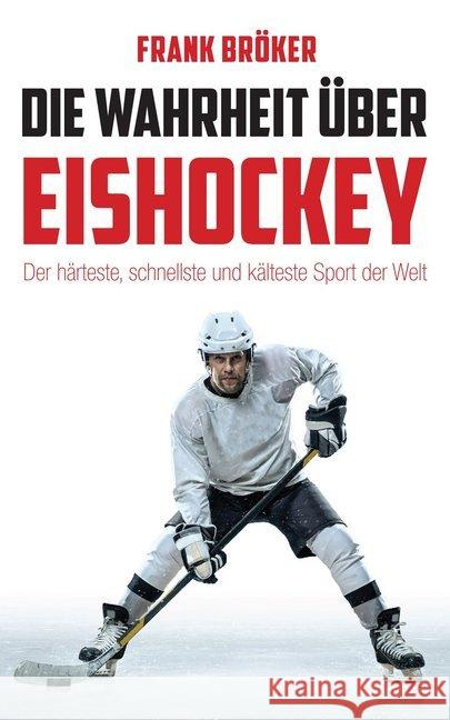 Die Wahrheit über Eishockey : Der härteste, schnellste und kälteste Sport der Welt Bröker, Frank 9783945715994 Reiffer