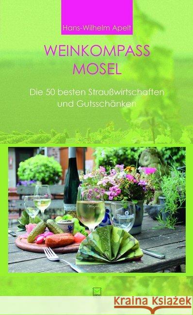 Weinkompass Mosel : Die 50 besten Straußwirtschaften und Gutsschänken Apelt, Hans-Wilhelm 9783945782217