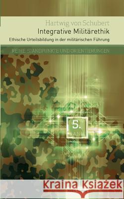 Integrative Militärethik: Ethische Urteilsbildung in der militärischen Führung Hartwig Von Schubert 9783945861066 Miles-Verlag