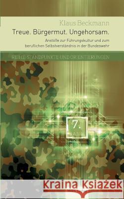 Treue. Bürgermut. Ungehorsam.: Anstöße zur Führungskultur und zum beruflichen Selbstverständnis in der Bundeswehr Klaus Beckmann 9783945861219 Miles-Verlag