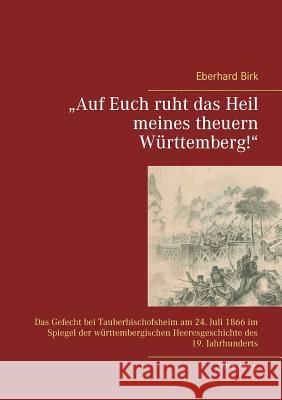 Auf Euch ruht das Heil meines theuern Württemberg!: Das Gefecht bei Tauberbischofsheim am 24. Juli 1866 im Spiegel der württembergischen Heeresgeschic Birk, Eberhard 9783945861318 Miles-Verlag