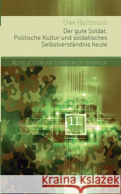 Der gute Soldat: Politische Kultur und soldatisches Selbstverständnis heute Uwe Hartmann 9783945861714 Miles-Verlag