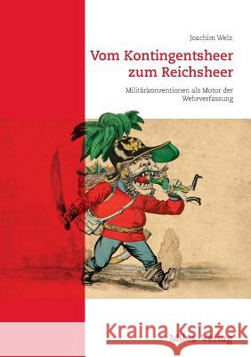 Vom Kontingentsheer zum Reichsheer: Militärkonventionen als Motor der Wehrverfassung Welz, Joachim 9783945861721