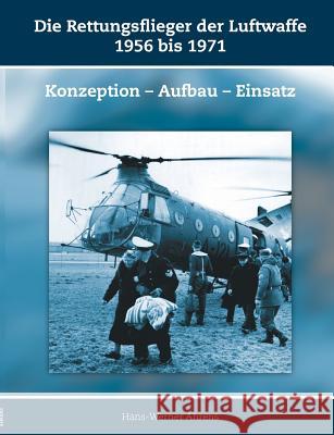 Die Rettungsflieger der Luftwaffe 1956-1971: Konzeption - Aufbau - Einsatz Ahrens, Hans-Werner 9783945861936