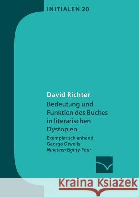 Bedeutung und Funktion des Buches in literarischen Dystopien: Exemplarisch anhand George Orwells Nineteen Eighty-Four Richter, David 9783945883181