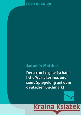 Der aktuelle gesellschaftliche Wertekosmos und seine Spiegelung auf dem deutschen Buchmarkt Jaquelin Matthes 9783945883457