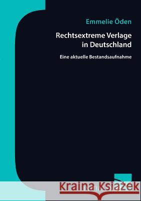 Rechtsextreme Verlage in Deutschland: Eine aktuelle Bestandsaufnahme Öden, Emmelie 9783945883570