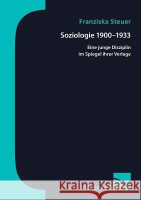 Soziologie 1900-1933: Eine junge Disziplin im Spiegel ihrer Verlage Steuer, Franziska 9783945883600