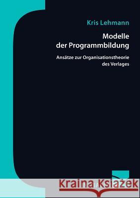 Modelle der Programmbildung: Ansätze zur Organisationstheorie des Verlags Lehmann, Kris 9783945883662 Mainzer Institut Fur Buchwissenschaft
