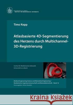 Atlasbasierte 4D-Segmentierung des Herzens durch Multichannel 3D-Registrierung Kepp, Timo 9783945954218 Infinite Science Publishing