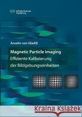 Magnetic Particle Imaging: Effiziente Kalibrierung der Bildgebungseinheiten Anselm Von Gladiß 9783945954669 Infinite Science Publishing
