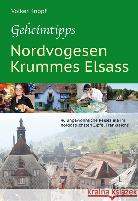 Geheimtipps - Nordvogesen/Krummes Elsass : 46 ungewöhnliche Reiseziele im nordöstlichsten Zipfel Frankreichs Knopf, Volker 9783946036791 Geistkirch-Verlag