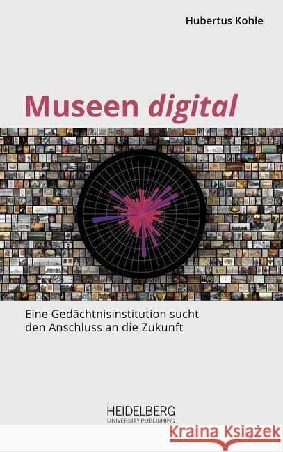 Museen digital : Eine Gedächtnisinstitution sucht den Anschluss an die Zukunft Kohle, Hubertus 9783946054863 Heidelberg University Publishing