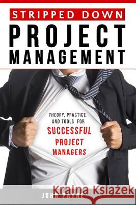 Stripped Down Project Management: Theory, Practice, and Tools for Successful Project Managers John Payne 9783946160502 Rapid Results Gmbh