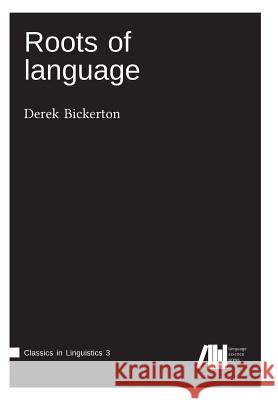 Roots of language Professor Emeritus Linguistics Derek Bickerton 9783946234104 Language Science Press