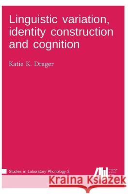 Linguistic variation, identity construction and cognition Drager, Katie K. 9783946234258