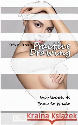 Practice Drawing - Workbook 4: Female Nude York P. Herpers 9783946268130 Herpers Publishing International