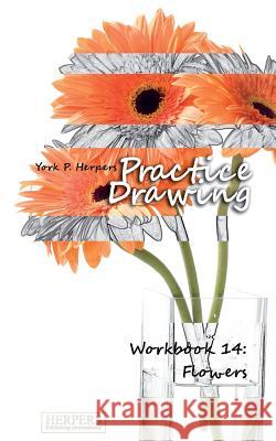 Practice Drawing - Workbook 14: Flowers York P. Herpers 9783946268239 Herpers Publishing International