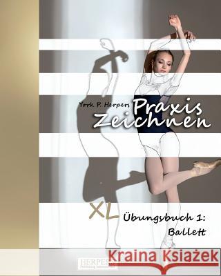 Praxis Zeichnen - XL Übungsbuch 1: Ballett Herpers, York P. 9783946268666 Herpers Publishing International