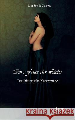Im Feuer der Liebe: Drei historische Kurz-Romane Lina-Sophia Clement 9783946280767 Grin Verlag