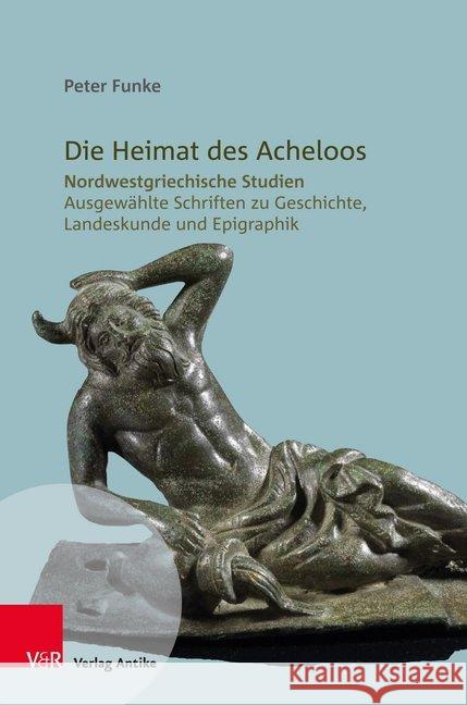 Die Heimat Des Acheloos: Nordwestgriechische Studien. Ausgewahlte Schriften Zu Geschichte, Landeskunde Und Epigraphik Funke, Peter 9783946317210