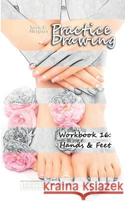 Practice Drawing - Workbook 16: Hands & Feet York P. Herpers 9783946411130 Herpers Publishing International