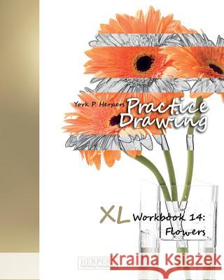 Practice Drawing - XL Workbook 14: Flowers York P. Herpers 9783946411390 Herpers Publishing International