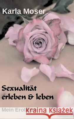 Sexualität erleben & leben: Mein Erotikon Moser, Karla 9783946414322