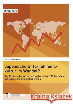 Japanische Unternehmenskultur im Wandel?: Der Einfluss der Wirtschaftskrise in den 1990er Jahren auf japanische Großunternehmen Stamm, Jana Christelle 9783946458135 Studylab