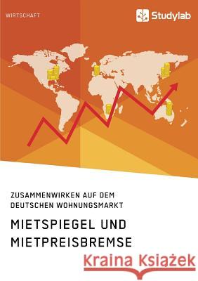 Mietspiegel und Mietpreisbremse. Zusammenwirken auf dem deutschen Wohnungsmarkt Anonym 9783946458500 Studylab