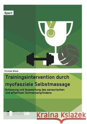 Trainingsintervention durch myofasziale Selbstmassage. Erfassung und Auswertung des sensorischen und affektiven Schmerzempfindens Blisse, Christian 9783946458517 Studylab