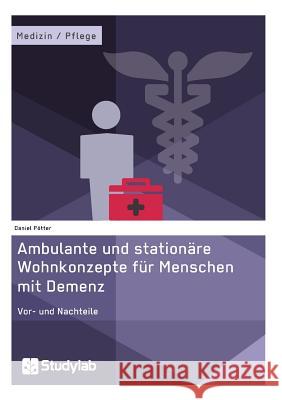 Ambulante und stationäre Wohnkonzepte für Menschen mit Demenz: Vor- und Nachteile Pötter, Daniel 9783946458678 Studylab