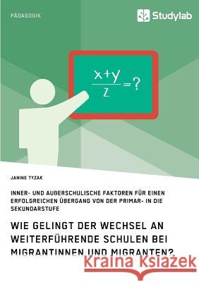 Wie gelingt der Wechsel an weiterführende Schulen bei Migrantinnen und Migranten?: Inner- und außerschulische Faktoren für einen erfolgreichen Übergan Tyzak, Janine 9783946458784