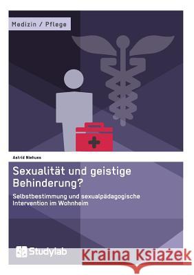 Sexualität und geistige Behinderung? Selbstbestimmung und sexualpädagogische Intervention im Wohnheim Niehues, Astrid 9783946458838 Studylab