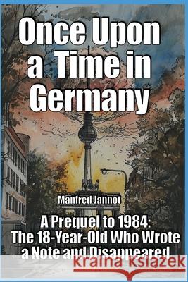 Once Upon a Time in Germany: A Prequel to 1984, The 18-Year-Old Who Wrote a Note and Disappeared Manfred Jannot Markus Krause Thomas Jannot 9783946487234