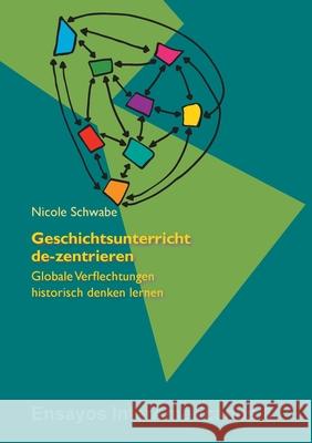 Geschichtsunterricht de-zentrieren: Globale Verflechtungen historisch denken lernen Nicole Schwabe 9783946507512