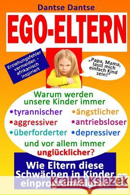 EGO-ELTERN - Warum werden unsere Kinder immer tyrannischer, antriebsloser, unglücklicher? Wie Eltern diese und andere Schwächen in Kinder einprogrammi Dantse, Dantse 9783946551096 Indayi Edition, Darmstadt