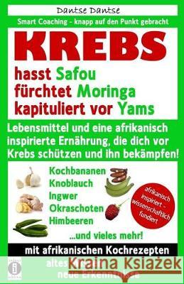 KREBS hasst Safou, fürchtet Moringa und kapituliert vor Yams: Lebensmittel und eine afrikanisch inspirierte Ernährung, die dich vor Krebs schützen und Dantse, Dantse 9783946551348 Indayi Edition, Darmstadt