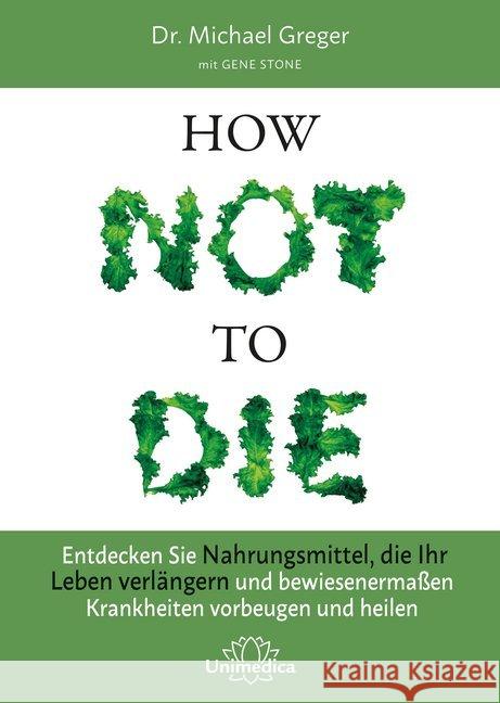 How Not to Die : Entdecken Sie Nahrungsmittel, die Ihr Leben verlängern und bewiesenermaßen Krankheiten vorbeugen und heilen Greger, Michael 9783946566120