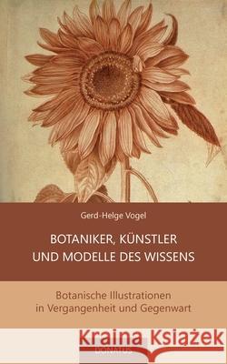 Botaniker, Künstler und Modelle des Wissens: Botanische Illustrationen in Vergangenheit und Gegenwart Gerd-Helge Vogel 9783946710356 Donatus Verlag