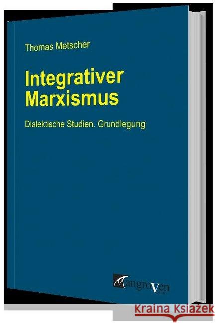 Integrativer Marxismus : Dialektische Studien. Grundlegung Metscher, Thomas 9783946946045 Mangroven Verlag