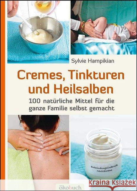 Cremes, Tinkturen und Heilsalben : 100 natürliche Mittel für die ganze Familie selbst gemacht Hampikian, Sylvie 9783947021161 Ökobuch Verlag u. Versand