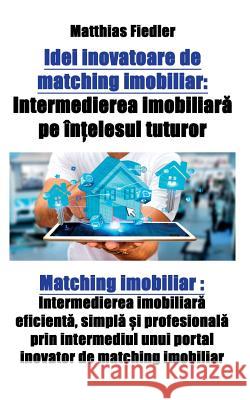 Idei inovatoare de matching imobiliar: Intermedierea imobiliară pe înțelesul tuturor: Matching imobiliar: Intermedierea imobiliară efic Fiedler, Matthias 9783947082339 Matthias Fiedler